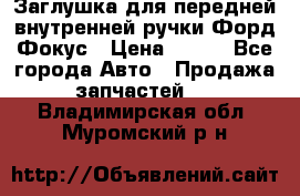 Заглушка для передней внутренней ручки Форд Фокус › Цена ­ 200 - Все города Авто » Продажа запчастей   . Владимирская обл.,Муромский р-н